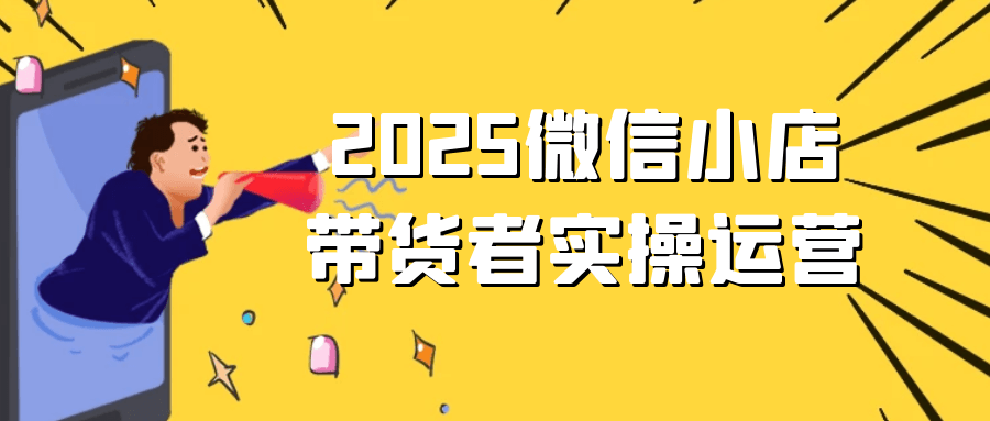 2025微信小店带货者实操运营-润格副业网-每天分享热门副业赚钱项目
