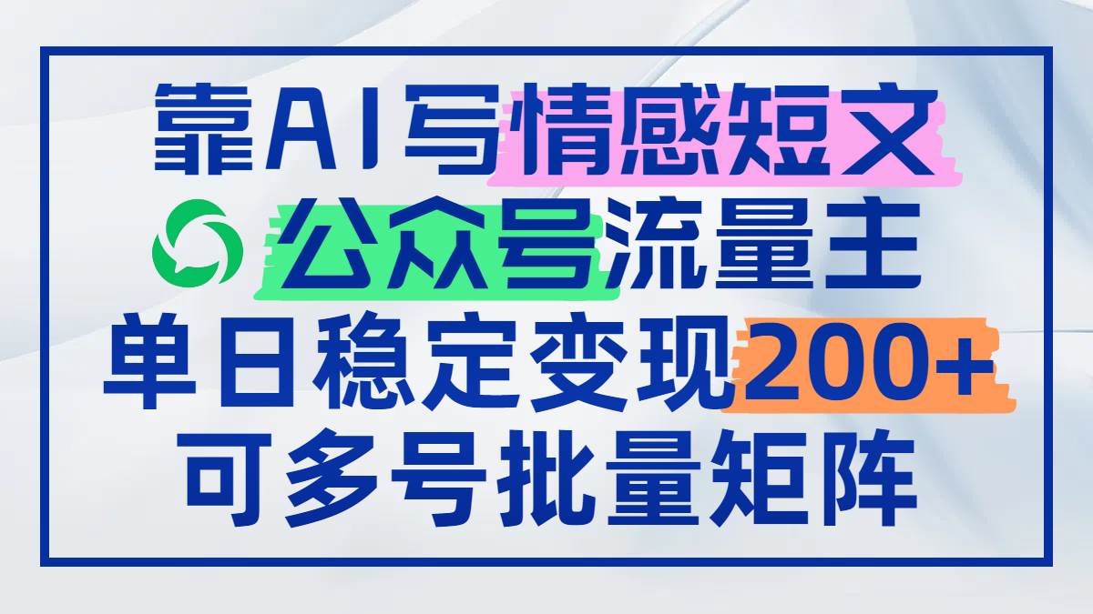 (14712期)靠AI写情感短文,公众号流量主日赚200+,可多号批量矩阵-润格副业网-每天分享热门副业赚钱项目