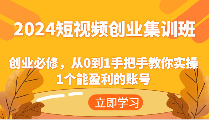 2024短视频创业集训班：创业必修，从0到1手把手教你实操1个能盈利的账号-润格副业网-每天分享热门副业赚钱项目