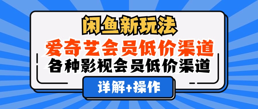 (12320期)闲鱼新玩法,爱奇艺会员低价渠道,各种影视会员低价渠道详解-润格副业网-每天分享热门副业赚钱项目