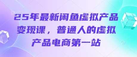 25年最新闲鱼虚拟产品变现课,普通人的虚拟产品电商第一站-润格副业网-每天分享热门副业赚钱项目