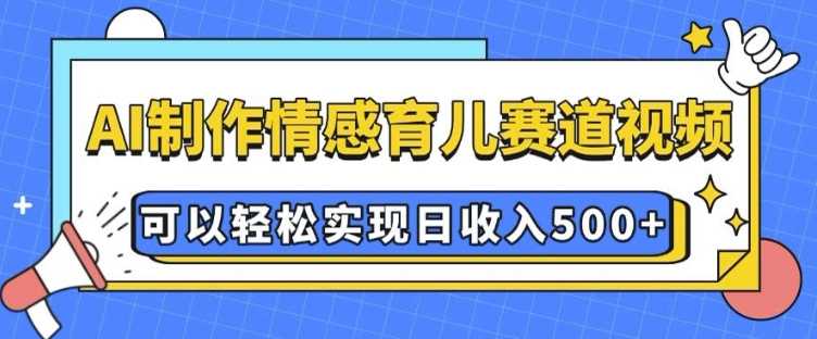 AI 制作情感育儿赛道视频，可以轻松实现日收入5张【揭秘】-润格副业网-每天分享热门副业赚钱项目