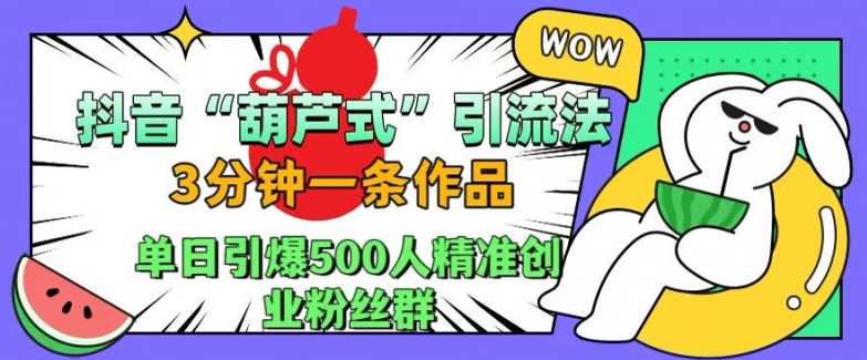 抖音葫芦式引流法，三分钟一条作品，单日引爆抖音500人精准创业粉丝群【揭秘】-润格副业网-每天分享热门副业赚钱项目