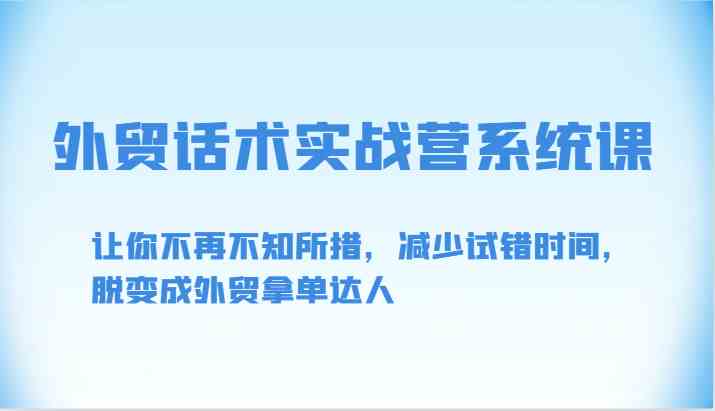 外贸话术实战营系统课-让你不再不知所措，减少试错时间，脱变成外贸拿单达人-润格副业网-每天分享热门副业赚钱项目