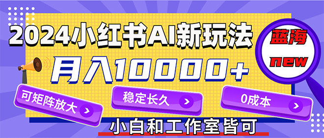 （12083期）2024最新小红薯AI赛道，蓝海项目，月入10000+，0成本，当事业来做，可矩阵-润格副业网-每天分享热门副业赚钱项目