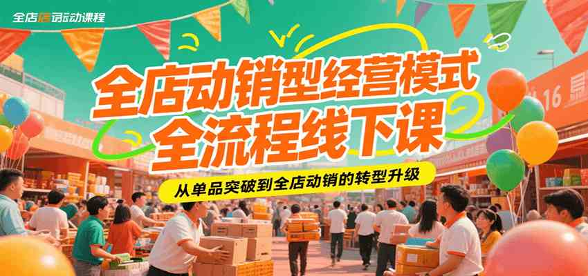 全店动销型经营模式全流程线下课，从单品突破到全店动销的转型升级-润格副业网-每天分享热门副业赚钱项目