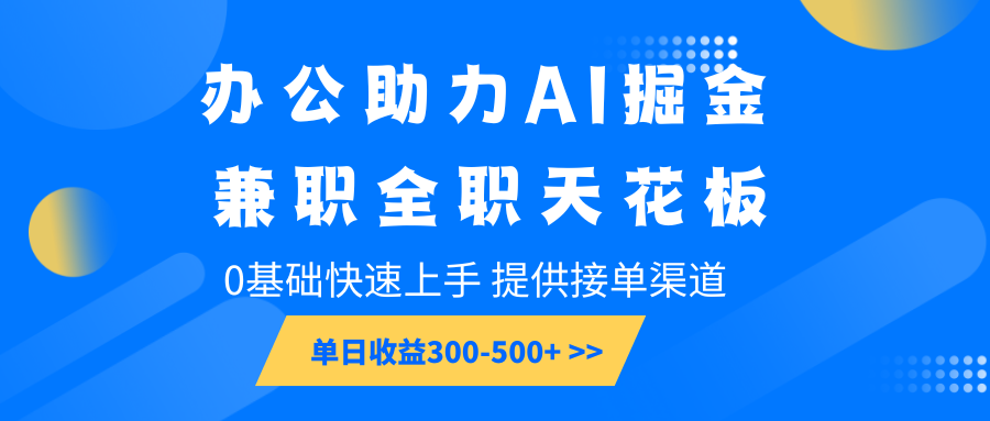 办公助力AI掘金，兼职全职天花板，0基础快速上手，单日收益300-500+-润格副业网-每天分享热门副业赚钱项目