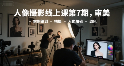 人像摄影线上课第7期,审美-前期策划-拍摄-人像精修-调色-润格副业网-每天分享热门副业赚钱项目