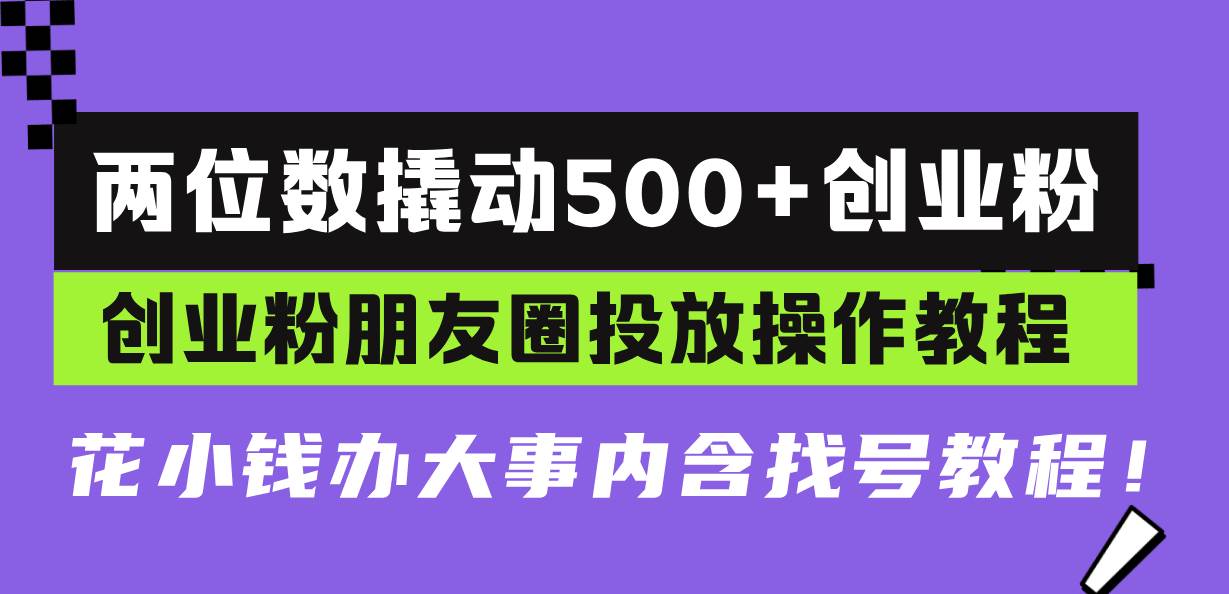 (13498期)两位数撬动500+创业粉,创业粉朋友圈投放操作教程,花小钱办大事内含找…-润格副业网-每天分享热门副业赚钱项目