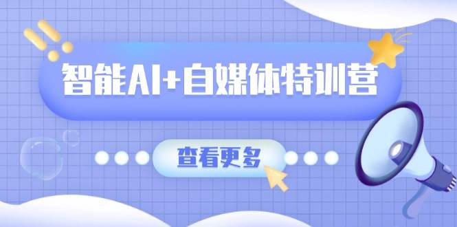 智能AI+自媒体特训营:涵盖文本创作、图像创作、视频创作和职场办公几大类-润格副业网-每天分享热门副业赚钱项目