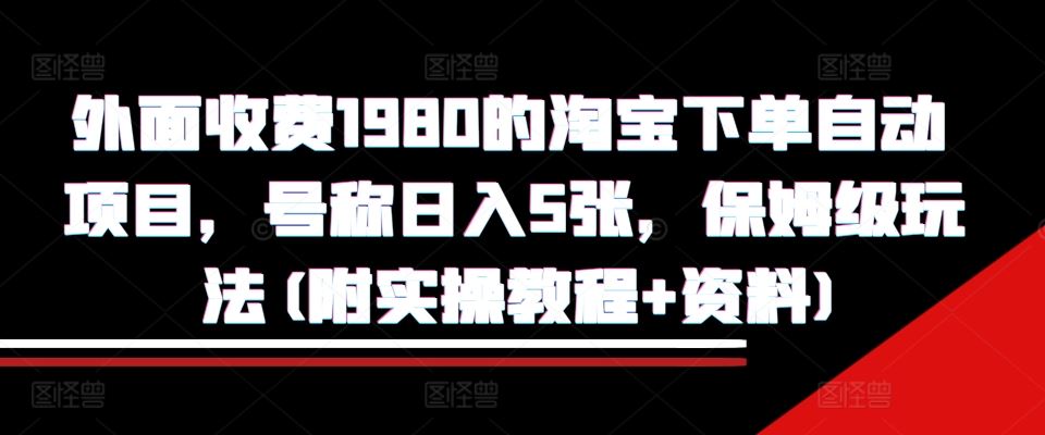 外面收费1980的淘宝下单自动项目，号称日入5张，保姆级玩法(附实操教程+资料)【揭秘】-润格副业网-每天分享热门副业赚钱项目