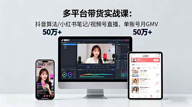 （16254期）多平台带货实战课18.0：抖音算法/小红书笔记/视频号直播，单账号月GMV50w+-润格副业网-每天分享热门副业赚钱项目