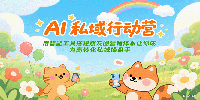 AI私域行动营：用智能工具搭建朋友圈营销体系让你成为高转化私域操盘手-润格副业网-每天分享热门副业赚钱项目