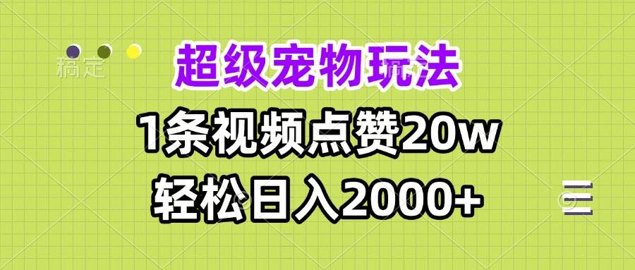 (13578期)超级宠物视频玩法,1条视频点赞20w,轻松日入2000+-润格副业网-每天分享热门副业赚钱项目