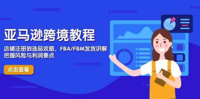 亚马逊跨境教程，店铺注册到选品攻略，FBA/FBM发货讲解，把握风险与利润-润格副业网-每天分享热门副业赚钱项目