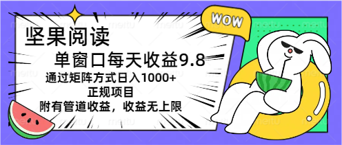 (11377期)坚果阅读单窗口每天收益9.8通过矩阵方式日入1000+正规项目附有管道收益…-润格副业网-每天分享热门副业赚钱项目