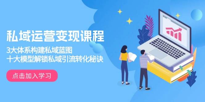 (13953期)私域运营变现课程,3大体系构建私域蓝图,十大模型解锁私域引流转化秘诀-润格副业网-每天分享热门副业赚钱项目