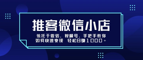 推客微信小店依托于微信、视频号，手把手教你如何快速变现 轻松日入1k+【揭秘】-润格副业网-每天分享热门副业赚钱项目