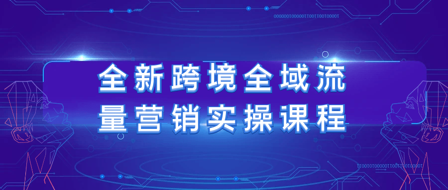 全新跨境全域流量营销实操课程-润格副业网-每天分享热门副业赚钱项目