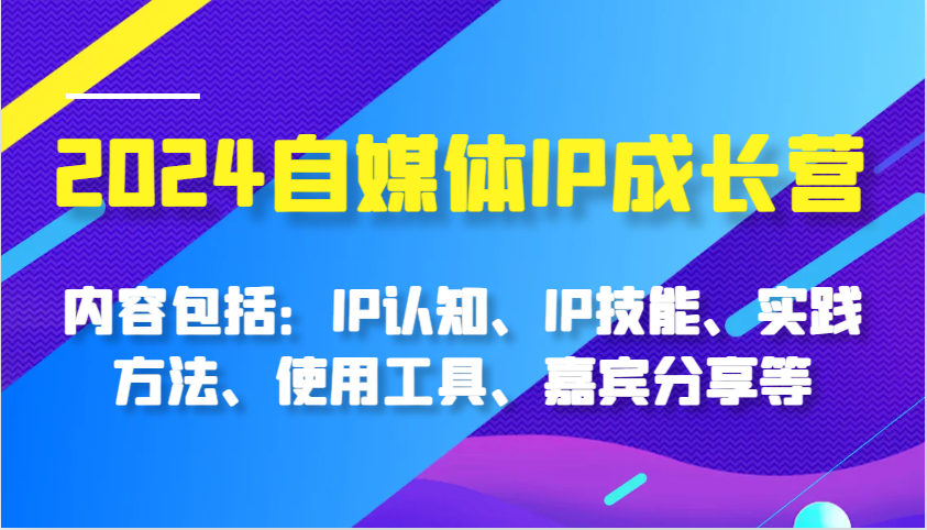 2024自媒体IP成长营，内容包括：IP认知、IP技能、实践方法、使用工具、嘉宾分享等-润格副业网-每天分享热门副业赚钱项目