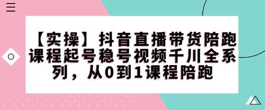 【实操】抖音直播带货陪跑课程起号稳号视频千川全系列,从0到1课程陪跑-润格副业网-每天分享热门副业赚钱项目
