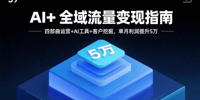 （15940期）AI+全域流量变现指南，四部曲运营+AI工具+客户挖掘，单月利润提升5万-润格副业网-每天分享热门副业赚钱项目