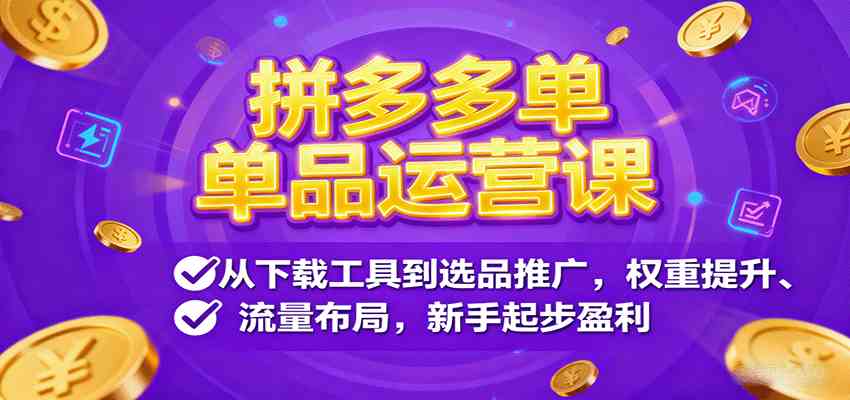 拼多多单品运营课，从下载工具到选品推广，权重提升、流量布局，新手起步盈利-润格副业网-每天分享热门副业赚钱项目
