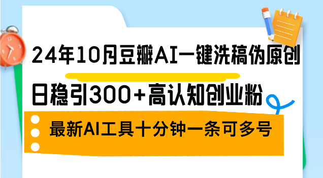 （12871期）24年10月豆瓣AI一键洗稿伪原创，日稳引300+高认知创业粉，最新AI工具十…-润格副业网-每天分享热门副业赚钱项目