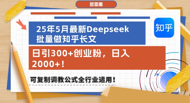 25年5月最新Deepseek批量做知乎长文，日引300+创业粉，日入1k+，可复制调教公式全行业适用-润格副业网-每天分享热门副业赚钱项目