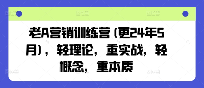 老A营销训练营(更25年7月),轻理论,重实战,轻概念,重本质-润格副业网-每天分享热门副业赚钱项目