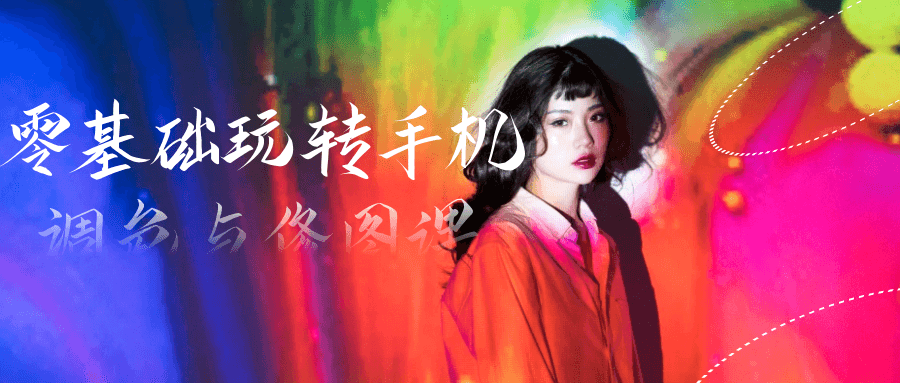 零基础玩转手机调色与修图课-润格副业网-每天分享热门副业赚钱项目