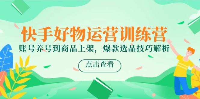 （14950期）快手好物运营训练营，账号养号到商品上架，爆款选品技巧解析-润格副业网-每天分享热门副业赚钱项目
