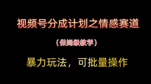 视频号分成计划之情感赛道暴力玩法,可批量操作,保姆级教学-润格副业网-每天分享热门副业赚钱项目