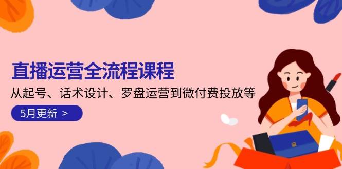 直播运营全流程课程-5月更新:从起号、话术设计、罗盘运营到微付费投放等-润格副业网-每天分享热门副业赚钱项目