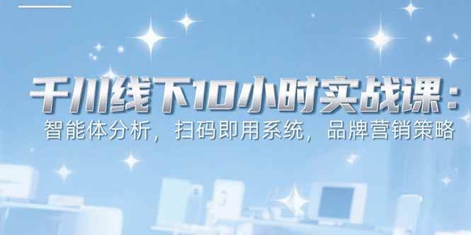 (15450期)6月千川线下10小时实战课:智能体分析,扫码即用系统,品牌营销策略-润格副业网-每天分享热门副业赚钱项目