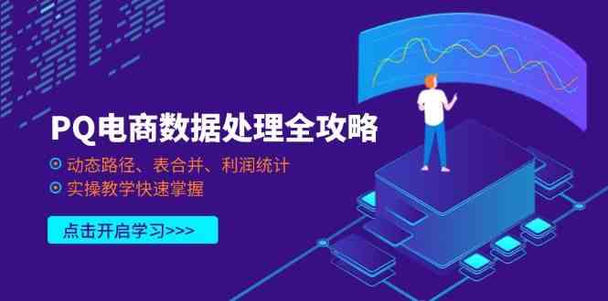 PQ电商数据处理全攻略，动态路径、表合并、利润统计，实操教学快速掌握-润格副业网-每天分享热门副业赚钱项目