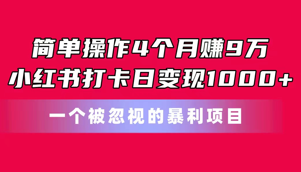 (11048期)简单操作4个月赚9万!小红书打卡日变现1000+!一个被忽视的暴力项目-润格副业网-每天分享热门副业赚钱项目