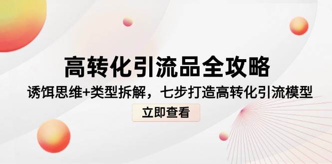 (14849期)高转化引流品全攻略,诱饵思维+类型拆解,七步打造高转化引流模型-润格副业网-每天分享热门副业赚钱项目