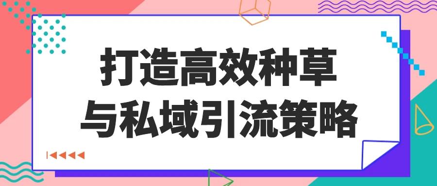 打造高效种草与私域引流策略-润格副业网-每天分享热门副业赚钱项目