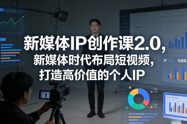 新媒体IP创作课2.0，新媒体时代布局短视频，打造高价值的个人IP-润格副业网-每天分享热门副业赚钱项目