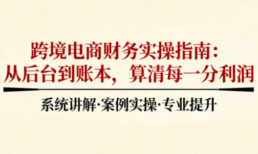 2025跨境电商财务实操指南-润格副业网-每天分享热门副业赚钱项目