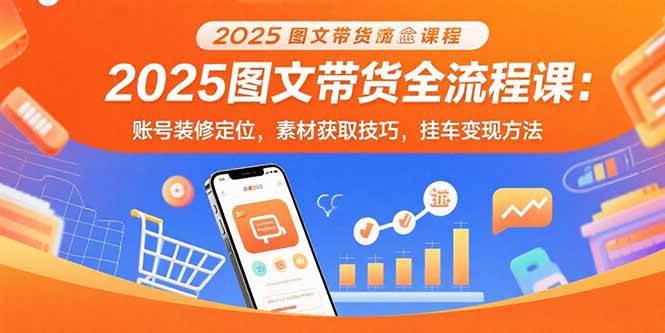 (15716期)2025图文带货全流程课:账号装修定位,素材获取技巧,挂车变现方法-润格副业网-每天分享热门副业赚钱项目
