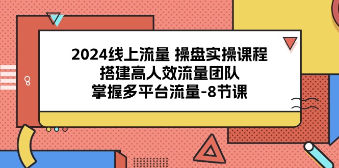 2024线上流量操盘实操课程,搭建高人效流量团队,掌握多平台流量(8节课)-润格副业网-每天分享热门副业赚钱项目