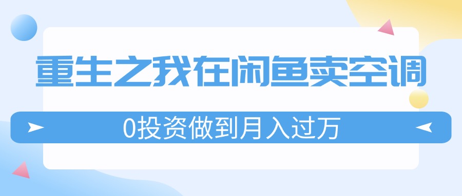 (11962期)重生之我在闲鱼卖空调,0投资做到月入过万,迎娶白富美,走上人生巅峰-润格副业网-每天分享热门副业赚钱项目