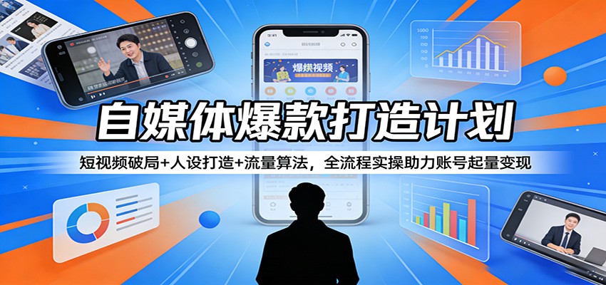 自媒体爆款打造计划：短视频破局+人设打造+流量算法，全流程实操助力账号起量变现-润格副业网-每天分享热门副业赚钱项目