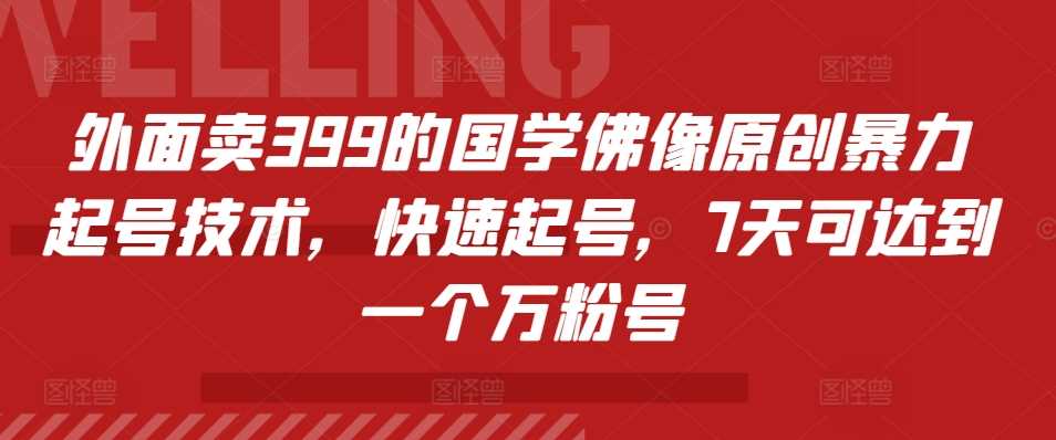 外面卖399的国学佛像原创暴力起号技术,快速起号,7天可达到一个万粉号-润格副业网-每天分享热门副业赚钱项目