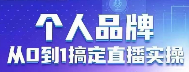 个人品牌：从0到1搞定直播实操，用直播为你的个人品牌赋能，六大实操板块，放大个人影响力-润格副业网-每天分享热门副业赚钱项目