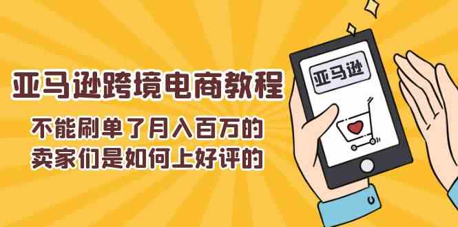 不能s单了月入百万的卖家们是如何上好评的，亚马逊跨境电商教程-润格副业网-每天分享热门副业赚钱项目