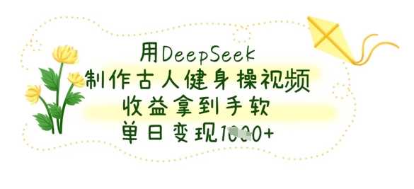 用DeepSeek制作古人健身操视频，收益拿到手软，单日变现数张-润格副业网-每天分享热门副业赚钱项目
