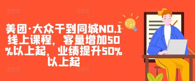 美团·大众干到同城NO.1线上课程，客量增加50%以上起，业绩提升50%以上起-润格副业网-每天分享热门副业赚钱项目
